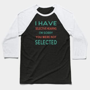 I Have Selective Hearing I'm Sorry You Were Not Selected Baseball T-Shirt